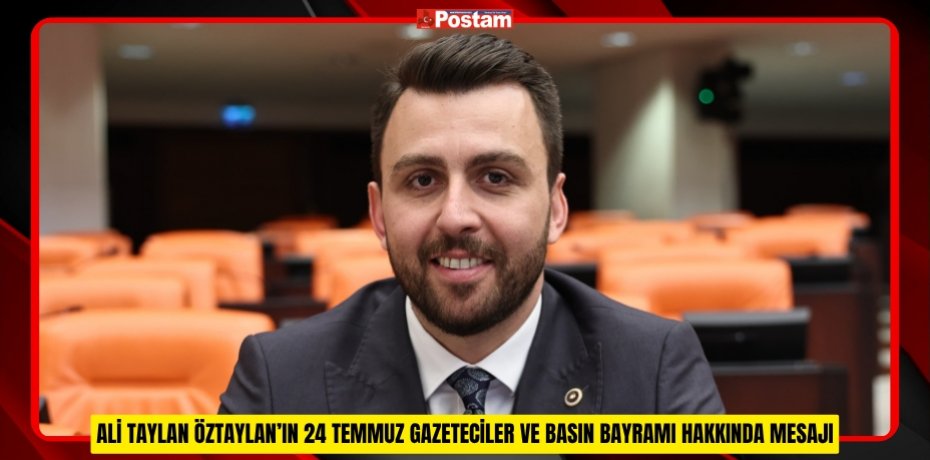 ALİ TAYLAN ÖZTAYLAN’IN 24 TEMMUZ GAZETECİLER VE BASIN BAYRAMI HAKKINDA MESAJI