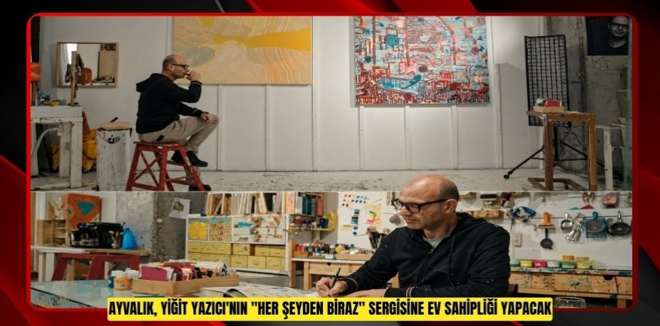AYVALIK, YİĞİT YAZICI'NIN "HER ŞEYDEN BİRAZ" SERGİSİNE EV SAHİPLİĞİ YAPACAK
