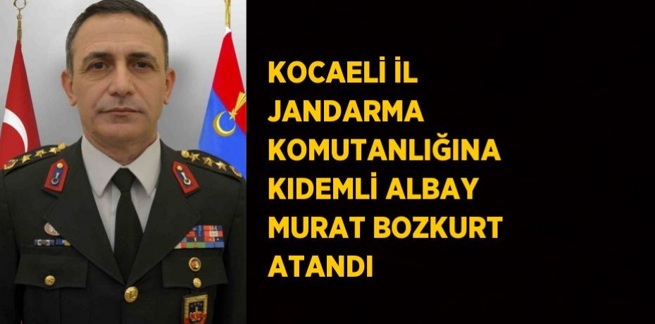 KOCAELİ İL JANDARMA KOMUTANLIĞINA KIDEMLİ ALBAY MURAT BOZKURT ATANDI
