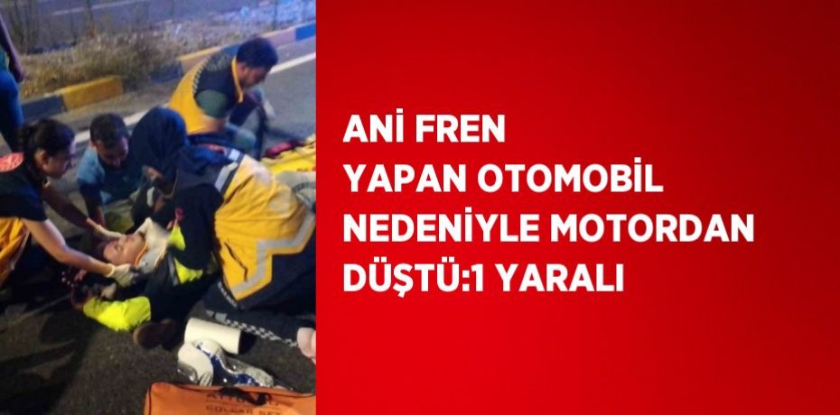 ANİ FREN YAPAN OTOMOBİL NEDENİYLE MOTORDAN DÜŞTÜ:1 YARALI