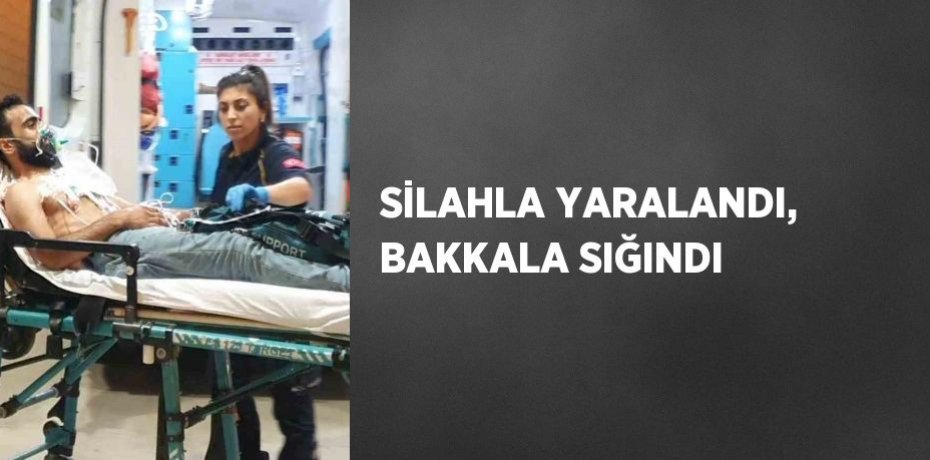 SİLAHLA YARALANDI, BAKKALA SIĞINDI