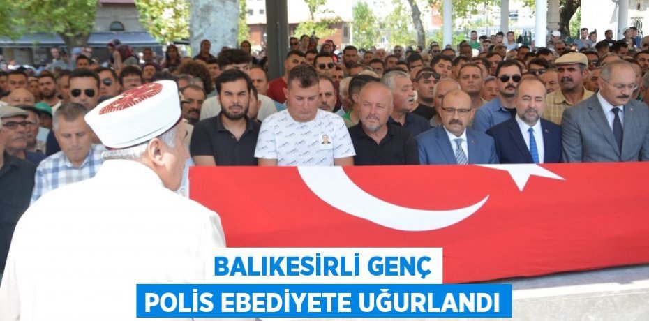 Balıkesirli genç polis ebediyete uğurlandı