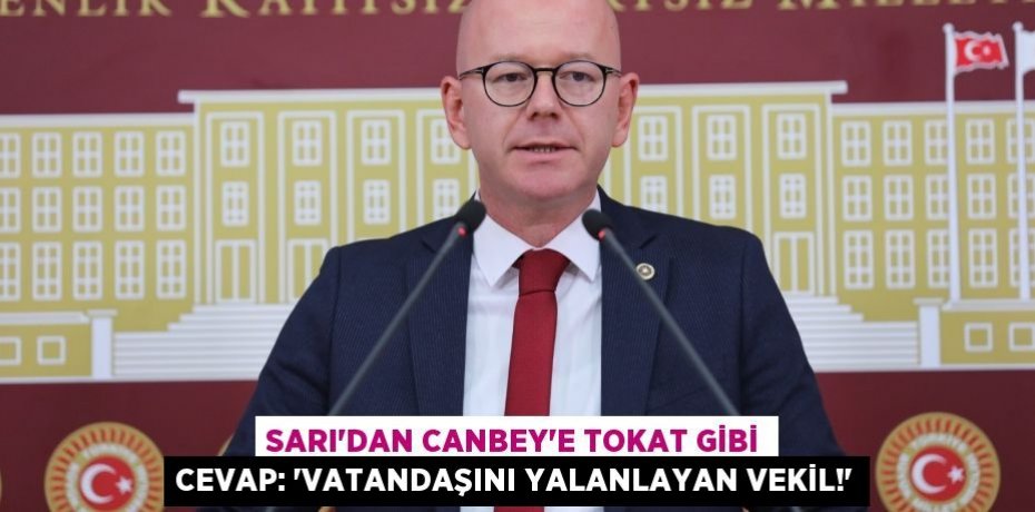 SARI’DAN CANBEY’E TOKAT GİBİ CEVAP: “VATANDAŞINI YALANLAYAN VEKİL!”