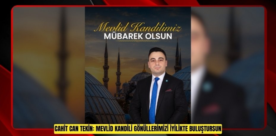 CAHİT CAN TEKİN: MEVLİD KANDİLİ GÖNÜLLERİMİZİ İYİLİKTE BULUŞTURSUN