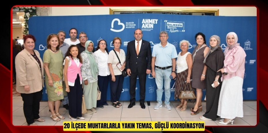 20 İLÇEDE MUHTARLARLA YAKIN TEMAS, GÜÇLÜ KOORDİNASYON