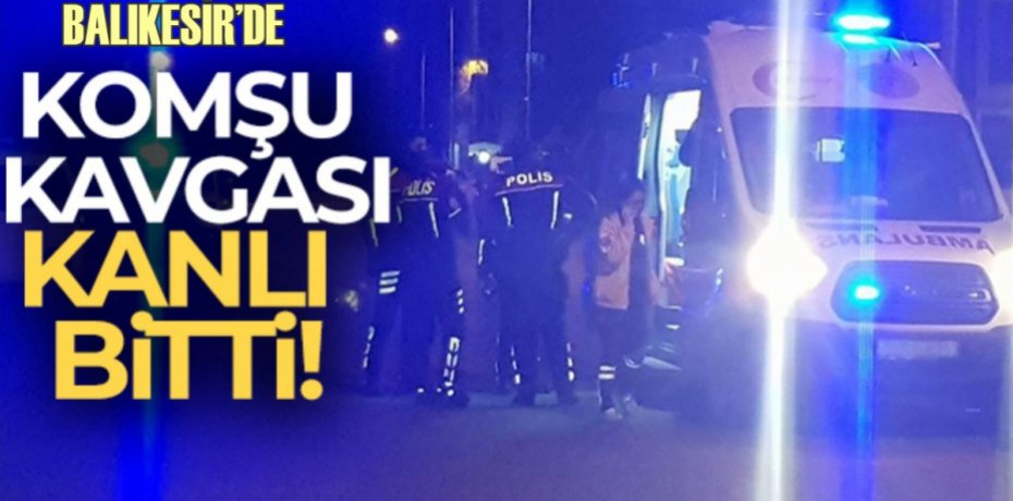 Balıkesir’de komşu kavgası 2 ölü bir yaralı