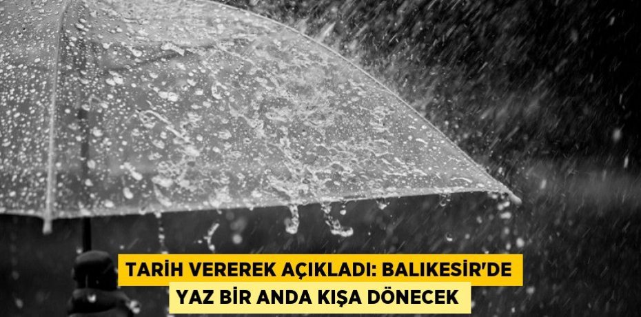 Tarih vererek açıkladı: Balıkesir'de yaz bir anda kışa dönecek