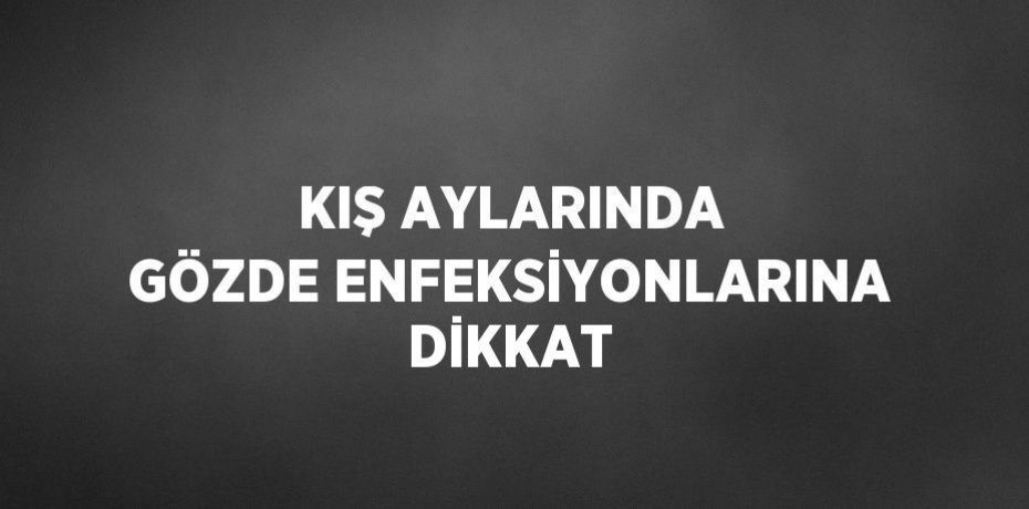 KIŞ AYLARINDA GÖZDE ENFEKSİYONLARINA DİKKAT