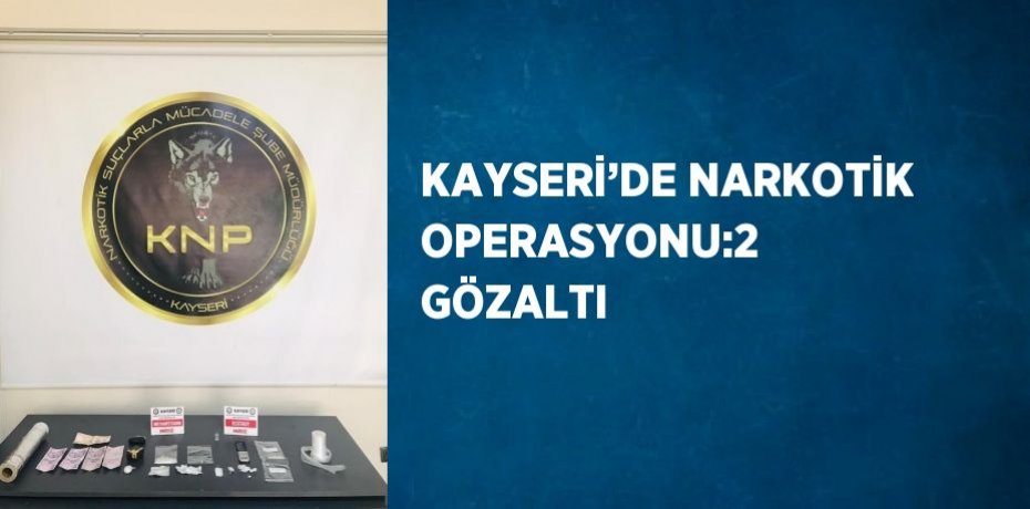 KAYSERİ’DE NARKOTİK OPERASYONU:2 GÖZALTI