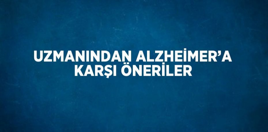 UZMANINDAN ALZHEİMER’A KARŞI ÖNERİLER