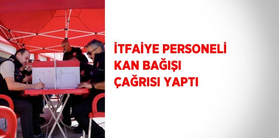 İTFAİYE PERSONELİ KAN BAĞIŞI ÇAĞRISI YAPTI