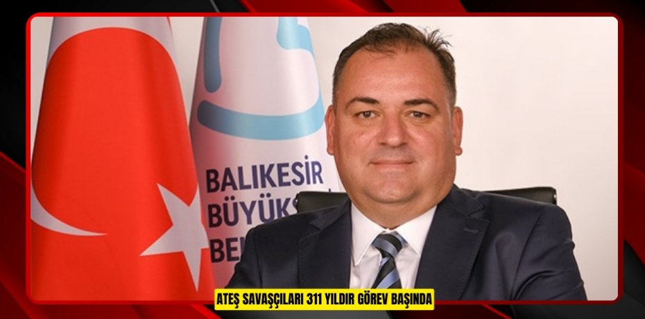 ATEŞ SAVAŞÇILARI 311 YILDIR GÖREV BAŞINDA