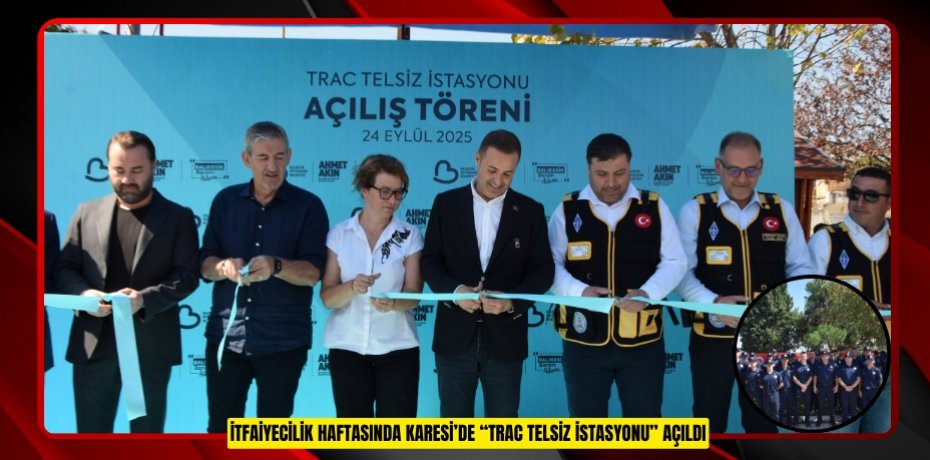 İTFAİYECİLİK HAFTASINDA KARESİ’DE “TRAC TELSİZ İSTASYONU” AÇILDI