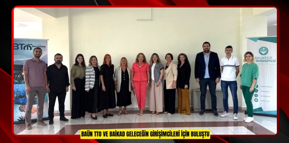 BAÜN TTO VE BAİKAD GELECEĞİN GİRİŞİMCİLERİ İÇİN BULUŞTU