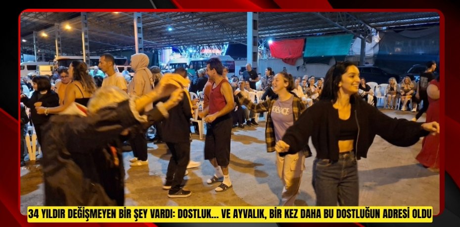 34 yıldır değişmeyen bir şey vardı: Dostluk… Ve Ayvalık, bir kez daha bu dostluğun adresi oldu