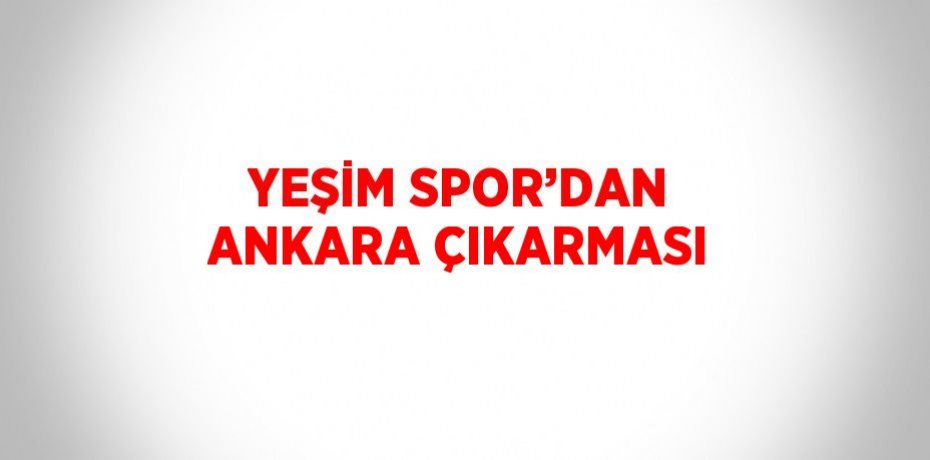YEŞİM SPOR’DAN ANKARA ÇIKARMASI