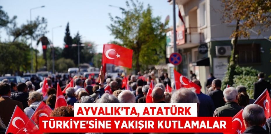 AYVALIK’TA, ATATÜRK TÜRKİYE’SİNE YAKIŞIR KUTLAMALAR