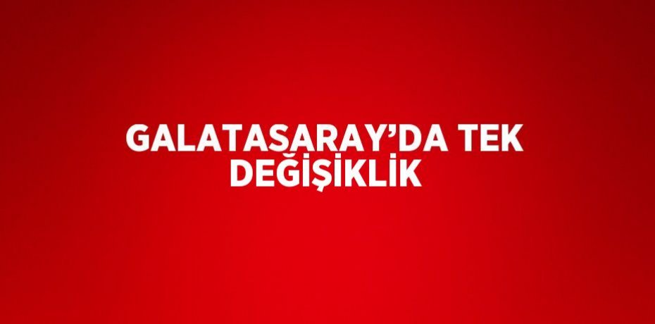 GALATASARAY’DA TEK DEĞİŞİKLİK