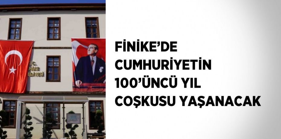 FİNİKE’DE CUMHURİYETİN 100’ÜNCÜ YIL COŞKUSU YAŞANACAK