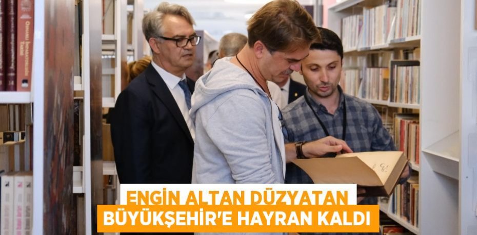 Engin Altan Düzyatan Büyükşehir’e hayran kaldı