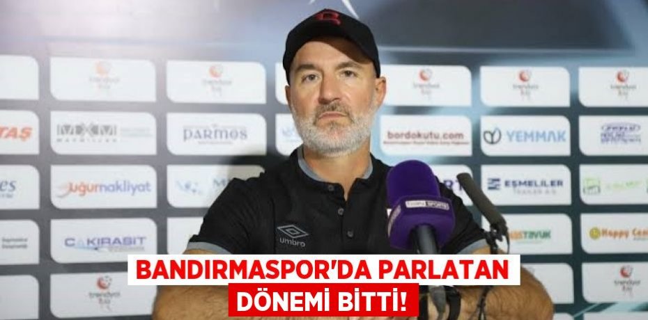 BANDIRMASPOR'DA PARLATAN DÖNEMİ BİTTİ!
