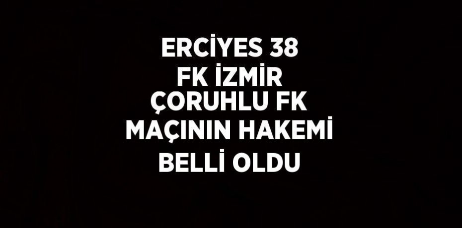 ERCİYES 38 FK İZMİR ÇORUHLU FK MAÇININ HAKEMİ BELLİ OLDU