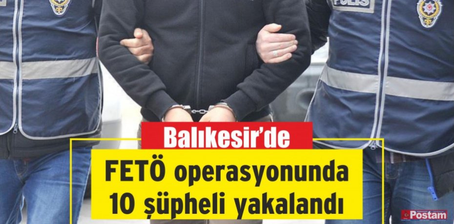 Balıkesir'de FETÖ operasyonunda 10 şüpheli yakalandı
