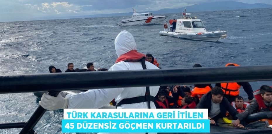 Türk karasularına geri itilen 45 düzensiz göçmen kurtarıldı