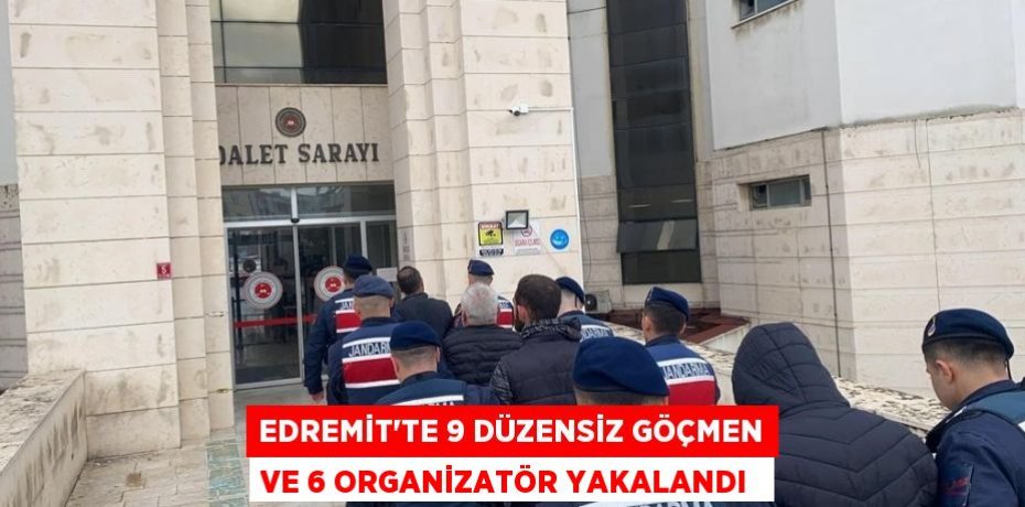 Edremit’te 9 düzensiz göçmen ve 6 organizatör yakalandı 