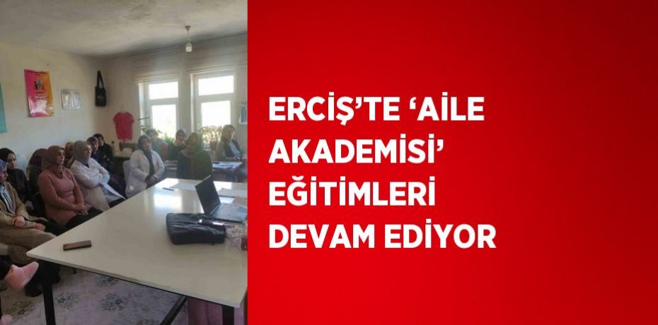 ERCİŞ’TE ‘AİLE AKADEMİSİ’ EĞİTİMLERİ DEVAM EDİYOR