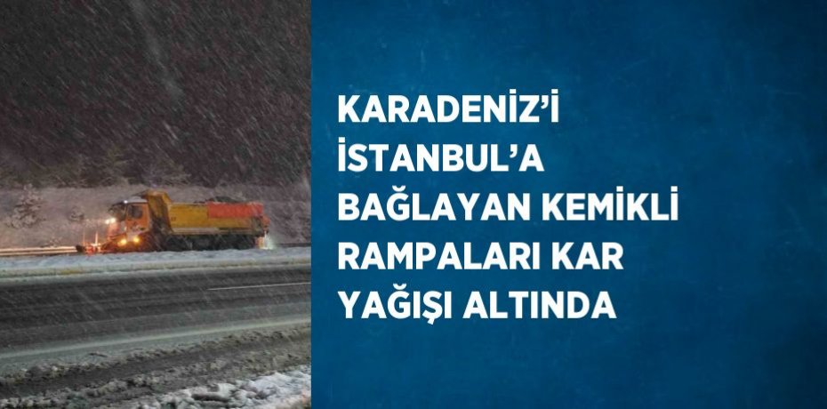 KARADENİZ’İ İSTANBUL’A BAĞLAYAN KEMİKLİ RAMPALARI KAR YAĞIŞI ALTINDA