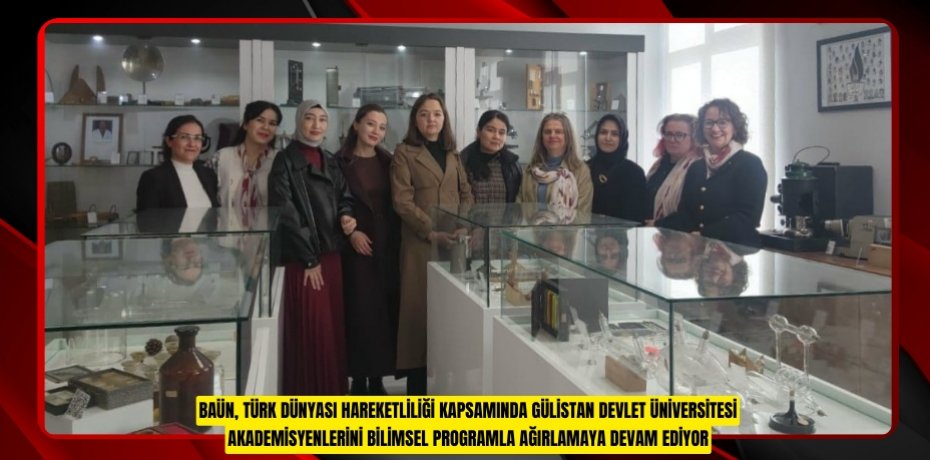 BAÜN, TÜRK DÜNYASI HAREKETLİLİĞİ KAPSAMINDA GÜLİSTAN DEVLET ÜNİVERSİTESİ AKADEMİSYENLERİNİ BİLİMSEL PROGRAMLA AĞIRLAMAYA DEVAM EDİYOR