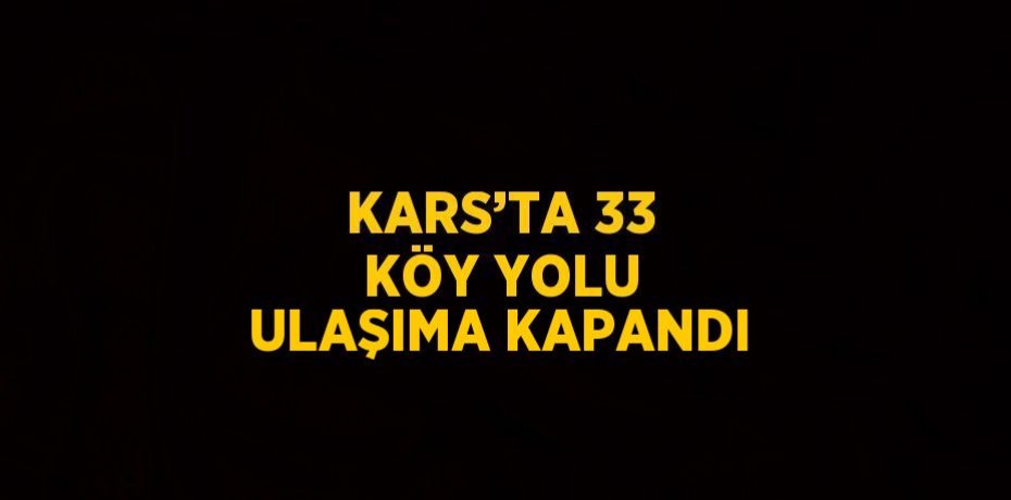 KARS’TA 33 KÖY YOLU ULAŞIMA KAPANDI