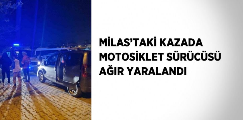 MİLAS’TAKİ KAZADA MOTOSİKLET SÜRÜCÜSÜ AĞIR YARALANDI