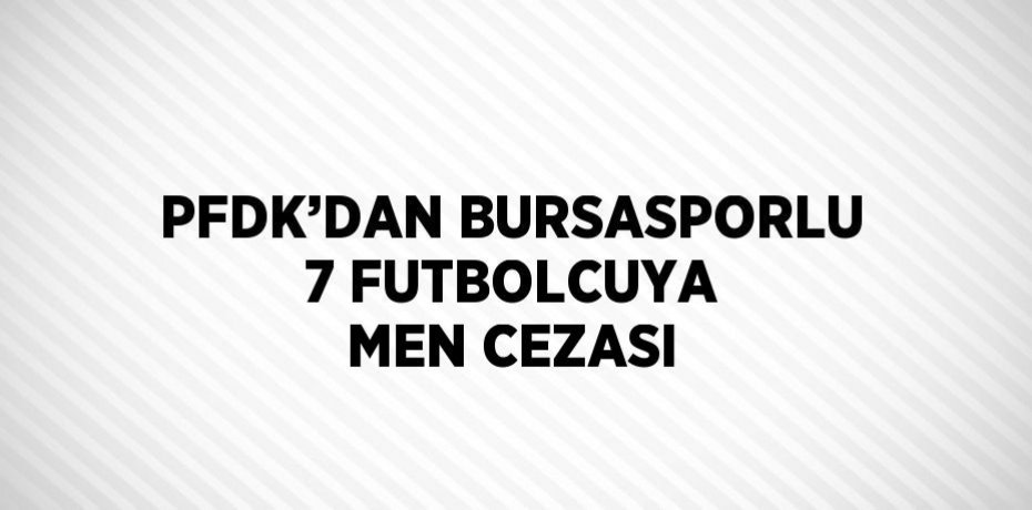 PFDK’DAN BURSASPORLU 7 FUTBOLCUYA MEN CEZASI