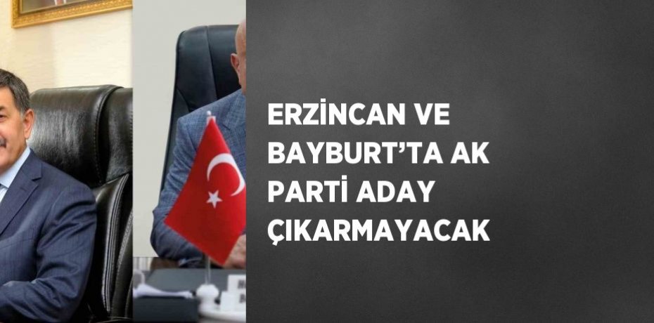 ERZİNCAN VE BAYBURT’TA AK PARTİ ADAY ÇIKARMAYACAK