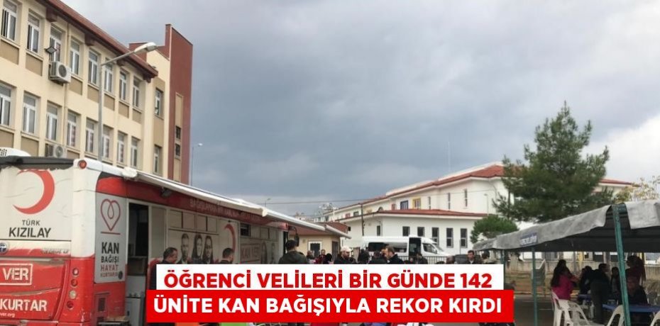 ÖĞRENCİ VELİLERİ BİR GÜNDE 142 ÜNİTE KAN BAĞIŞIYLA REKOR KIRDI