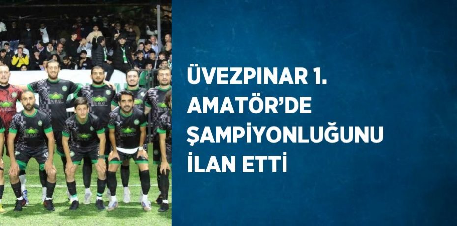 ÜVEZPINAR 1. AMATÖR’DE ŞAMPİYONLUĞUNU İLAN ETTİ
