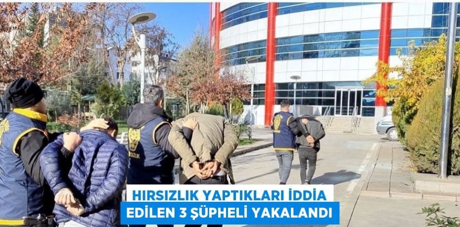 HIRSIZLIK YAPTIKLARI İDDİA EDİLEN 3 ŞÜPHELİ YAKALANDI