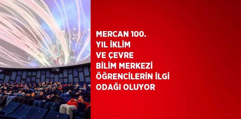 MERCAN 100. YIL İKLİM VE ÇEVRE BİLİM MERKEZİ ÖĞRENCİLERİN İLGİ ODAĞI OLUYOR