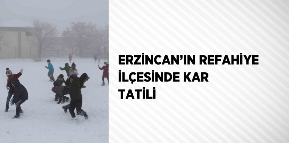 ERZİNCAN’IN REFAHİYE İLÇESİNDE KAR TATİLİ