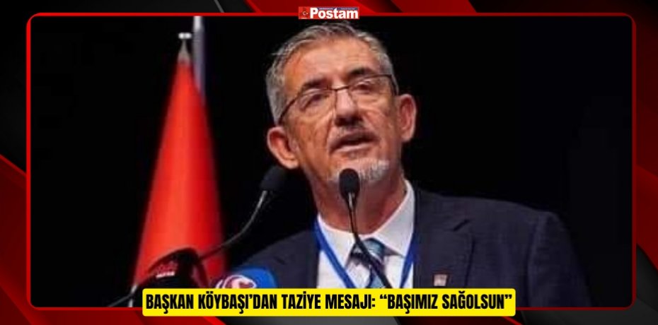 BAŞKAN KÖYBAŞI’DAN TAZİYE MESAJI: “BAŞIMIZ SAĞOLSUN”
