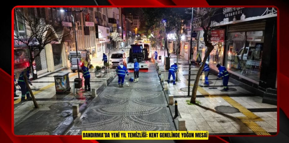 BANDIRMA’DA YENİ YIL TEMİZLİĞİ: KENT GENELİNDE YOĞUN MESAİ