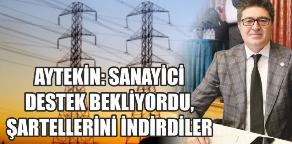 AYTEKİN: SANAYİCİ DESTEK BEKLİYORDU, ŞARTELLERİNİ İNDİRDİLER
