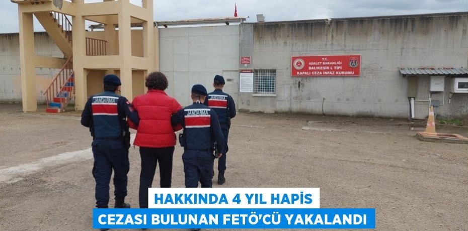 Hakkında 4 yıl hapis cezası bulunan FETÖ'cü yakalandı