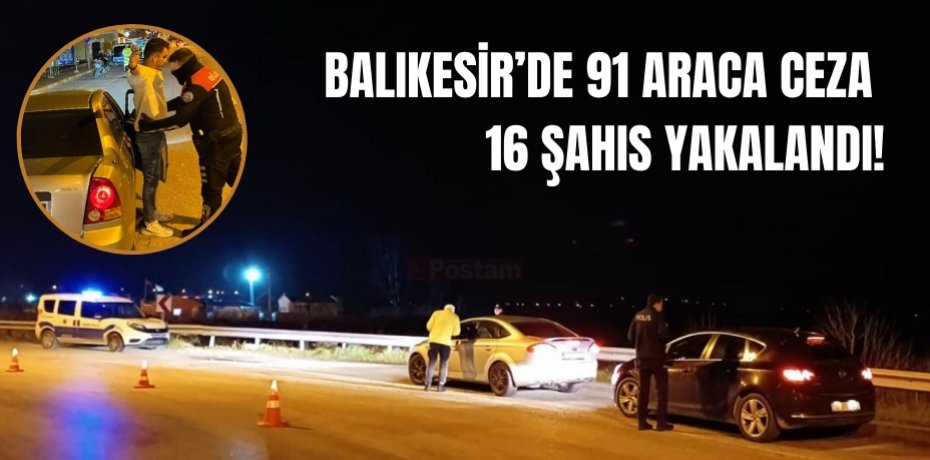 BALIKESİR’DE 91 ARACA CEZA, 16 ŞAHIS YAKALANDI!