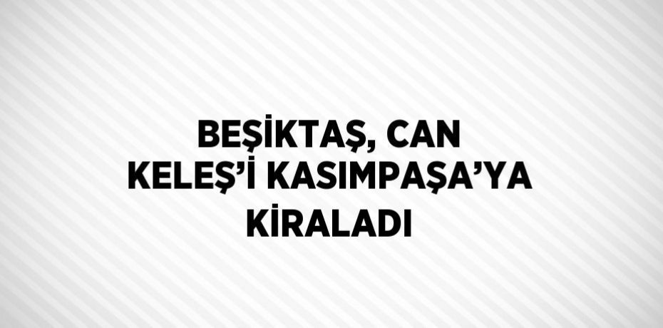 BEŞİKTAŞ, CAN KELEŞ’İ KASIMPAŞA’YA KİRALADI