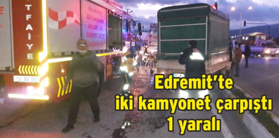 Edremit’te iki kamyonet çarpıştı 1 yaralı
