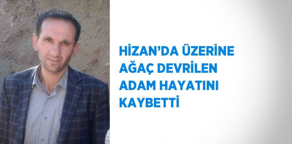 HİZAN’DA ÜZERİNE AĞAÇ DEVRİLEN ADAM HAYATINI KAYBETTİ