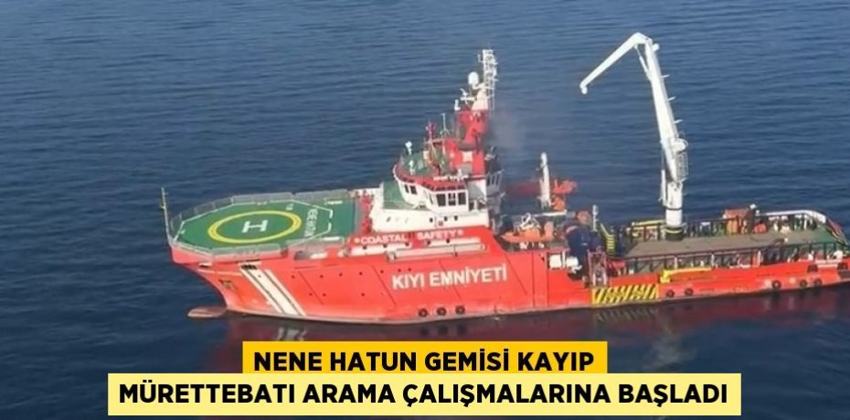 NENE HATUN GEMİSİ KAYIP MÜRETTEBATI ARAMA ÇALIŞMALARINA BAŞLADI